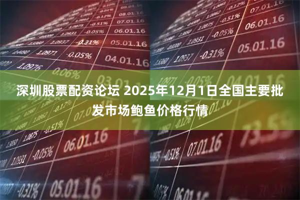 深圳股票配资论坛 2025年12月1日全国主要批发市场鲍鱼价格行情