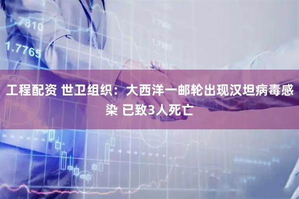 工程配资 世卫组织：大西洋一邮轮出现汉坦病毒感染 已致3人死亡