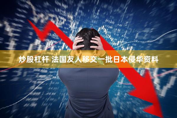 炒股杠杆 法国友人移交一批日本侵华资料