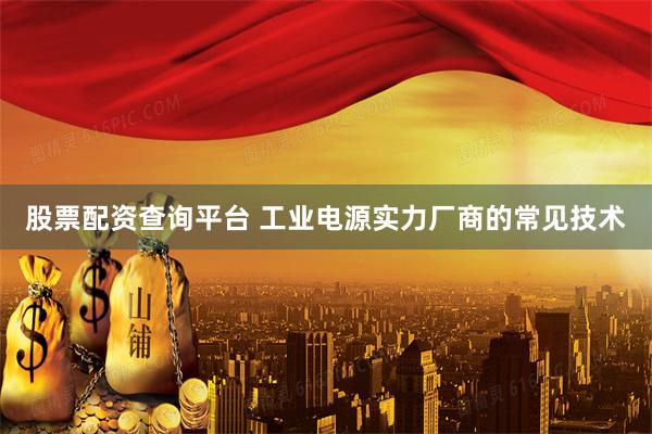 股票配资查询平台 工业电源实力厂商的常见技术