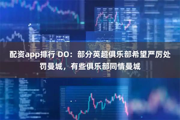 配资app排行 DO:部分英超俱乐部希望严厉处罚曼城,有些俱乐部同情曼城